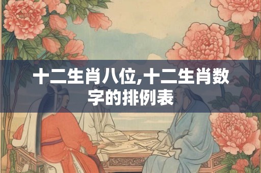十二生肖八位,十二生肖数字的排例表