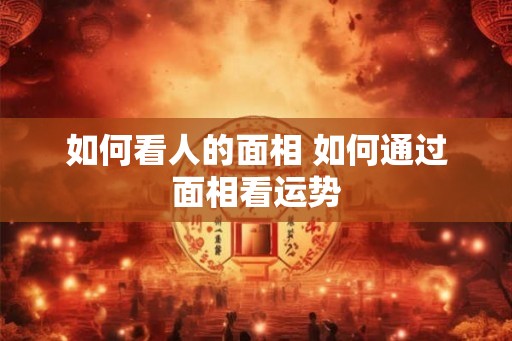如何看人的面相 如何通过面相看运势