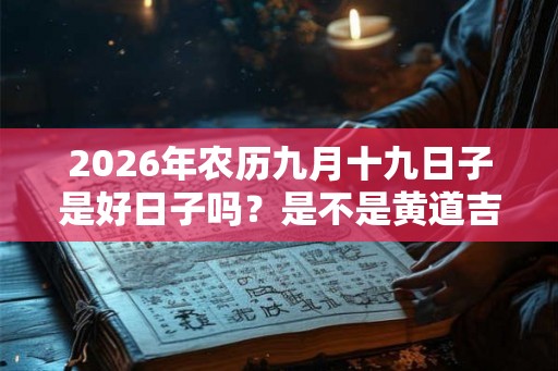 2026年农历九月十九日子是好日子吗？是不是黄道吉日？