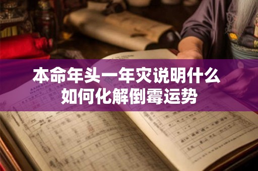 本命年头一年灾说明什么 如何化解倒霉运势