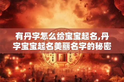 有丹字怎么给宝宝起名,丹字宝宝起名美丽名字的秘密