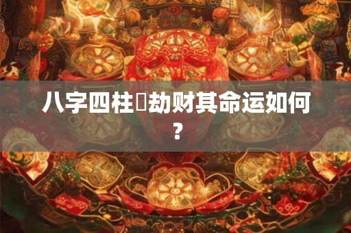 八字四柱帶劫财其命运如何？