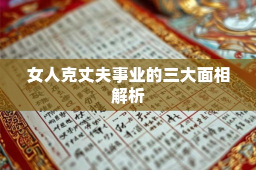 女人克丈夫事业的三大面相解析 女人克丈夫事业的三大面相解析