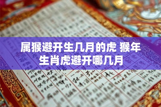 属猴避开生几月的虎 猴年生肖虎避开哪几月