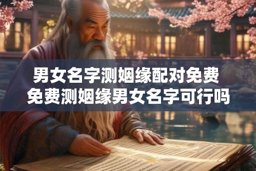 男女名字测姻缘配对免费 免费测姻缘男女名字可行吗