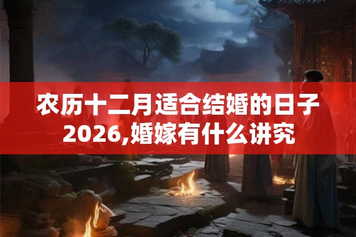 农历十二月适合结婚的日子2026,婚嫁有什么讲究