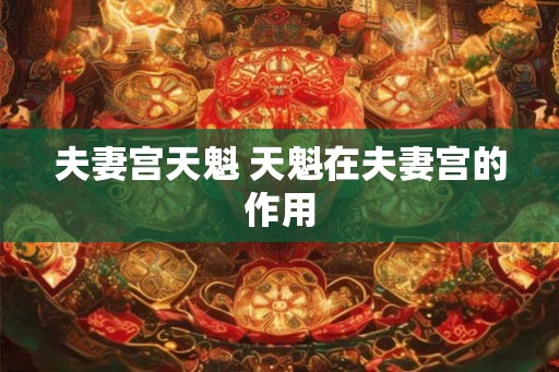 夫妻宫天魁 天魁在夫妻宫的作用
