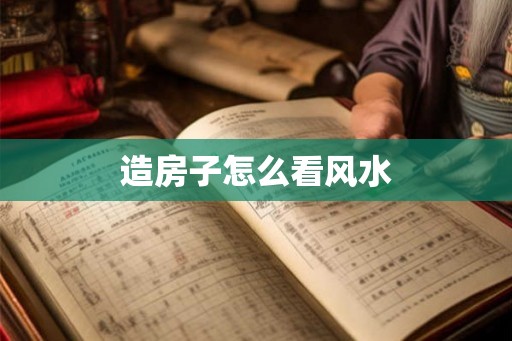 造房子怎么看风水