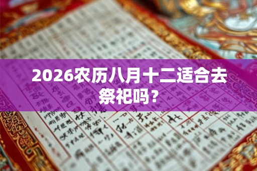 2026农历八月十二适合去祭祀吗？