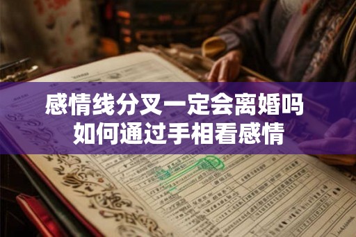 感情线分叉一定会离婚吗 如何通过手相看感情