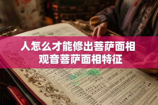 人怎么才能修出菩萨面相  观音菩萨面相特征
