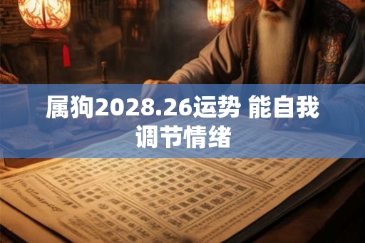 属狗2028.26运势 能自我调节情绪