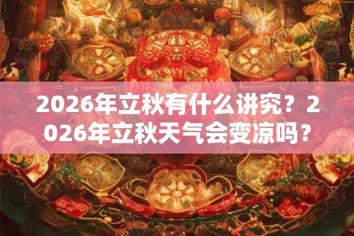 2026年立秋有什么讲究？2026年立秋天气会变凉吗？