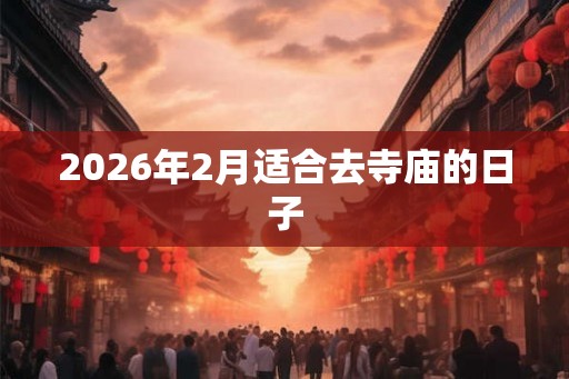 2026年2月适合去寺庙的日子