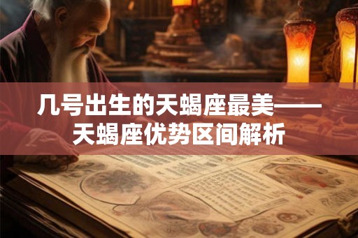 几号出生的天蝎座最美——天蝎座优势区间解析