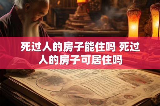 死过人的房子能住吗 死过人的房子可居住吗