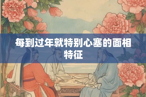 每到过年就特别心塞的面相特征