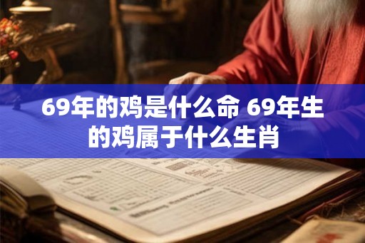 69年的鸡是什么命 69年生的鸡属于什么生肖
