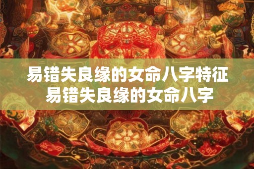 易错失良缘的女命八字特征 易错失良缘的女命八字