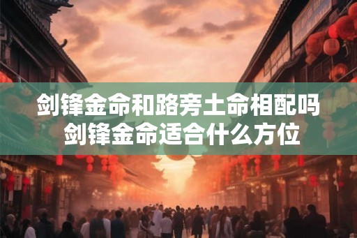 剑锋金命和路旁土命相配吗 剑锋金命适合什么方位