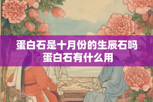 蛋白石是十月份的生辰石吗 蛋白石有什么用