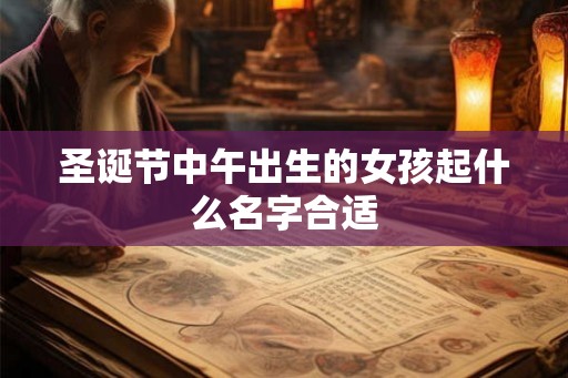 圣诞节中午出生的女孩起什么名字合适