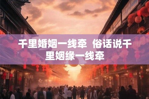 千里婚姻一线牵 俗话说千里姻缘一线牵 千里婚姻一线牵 俗话说千里姻缘一线牵