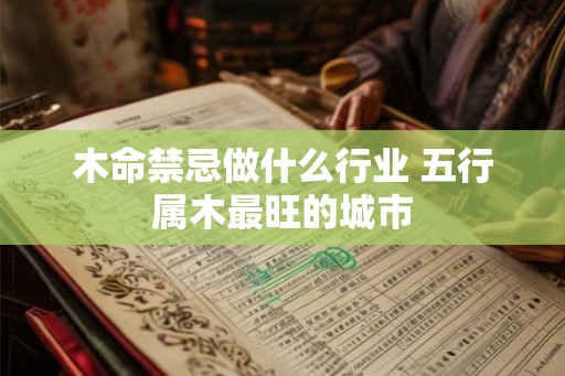木命禁忌做什么行业 五行属木最旺的城市