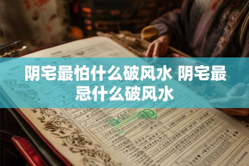 阴宅最怕什么破风水 阴宅最忌什么破风水
