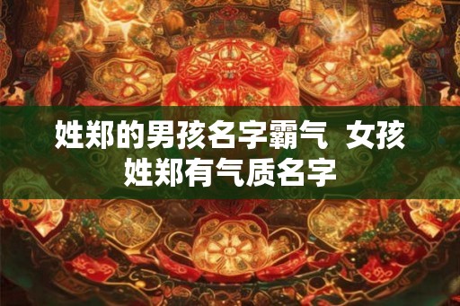 姓郑的男孩名字霸气  女孩姓郑有气质名字