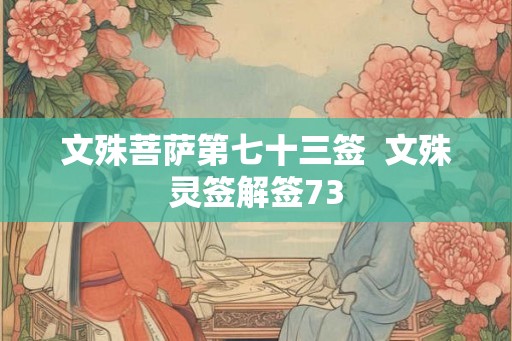 文殊菩萨第七十三签 文殊灵签解签73 文殊菩萨第七十三签 文殊灵签解签73