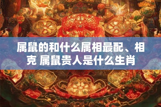 属鼠的和什么属相最配、相克 属鼠贵人是什么生肖