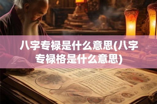 八字专禄是什么意思(八字专禄格是什么意思)