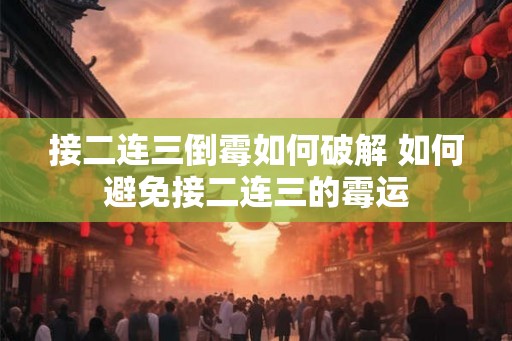 接二连三倒霉如何破解 如何避免接二连三的霉运
