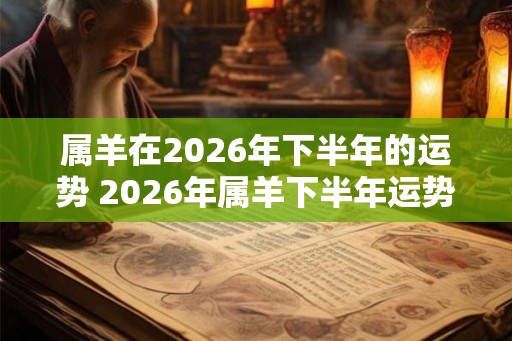 属羊在2026年下半年的运势 2026年属羊下半年运势如何
