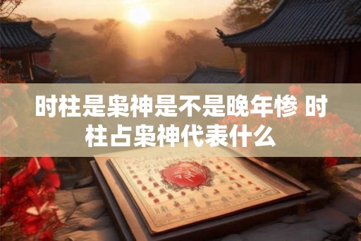 时柱是枭神是不是晚年惨 时柱占枭神代表什么