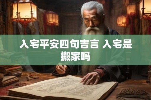 入宅平安四句吉言 入宅是搬家吗