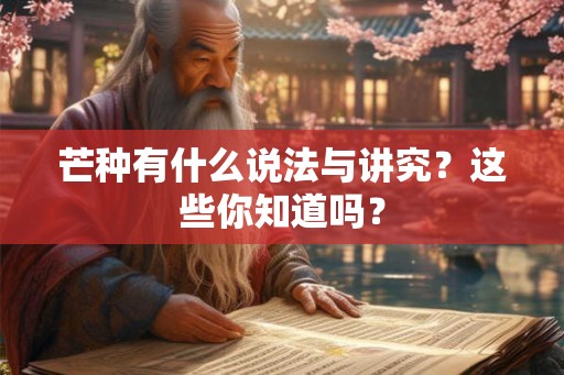芒种有什么说法与讲究？这些你知道吗？