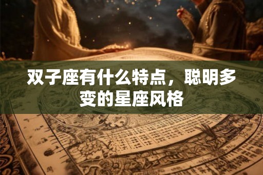 双子座有什么特点，聪明多变的星座风格
