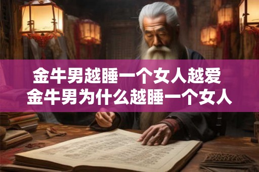 金牛男越睡一个女人越爱 金牛男为什么越睡一个女人越爱