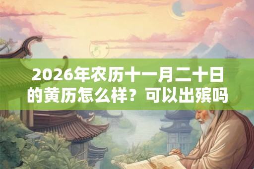 2026年农历十一月二十日的黄历怎么样？可以出殡吗？