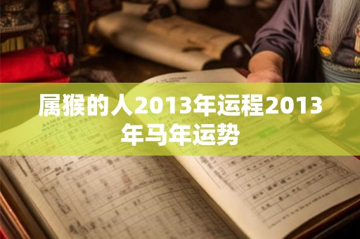 属猴的人2013年运程2013年马年运势
