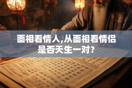 面相看情人,从面相看情侣是否天生一对？