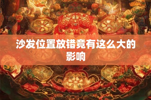 沙发位置放错竟有这么大的影响