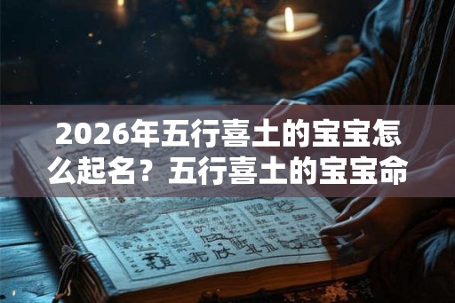 2026年五行喜土的宝宝怎么起名？五行喜土的宝宝命好吗？