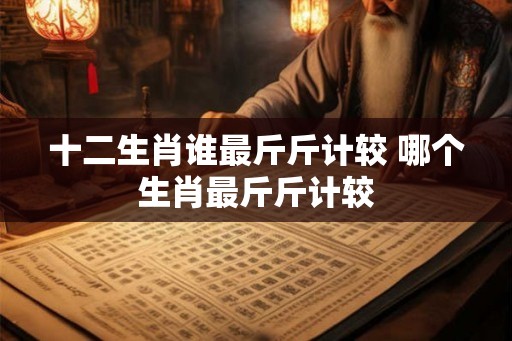 十二生肖谁最斤斤计较 哪个生肖最斤斤计较