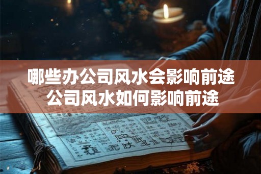 哪些办公司风水会影响前途 公司风水如何影响前途