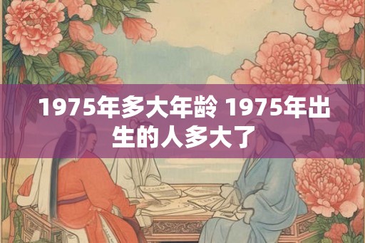 1975年多大年龄 1975年出生的人多大了
