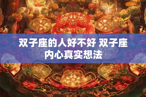 双子座的人好不好 双子座内心真实想法