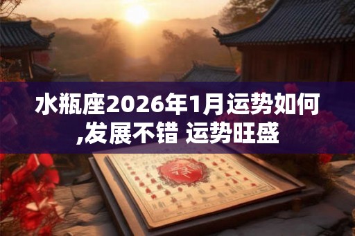 水瓶座2026年1月运势如何,发展不错 运势旺盛